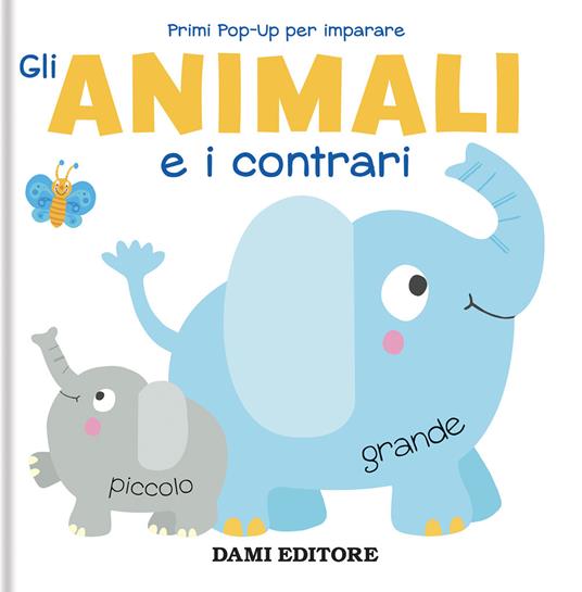 Gli animali e i contrari. Primi pop-up per imparare.